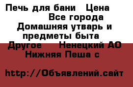 Печь для бани › Цена ­ 15 000 - Все города Домашняя утварь и предметы быта » Другое   . Ненецкий АО,Нижняя Пеша с.